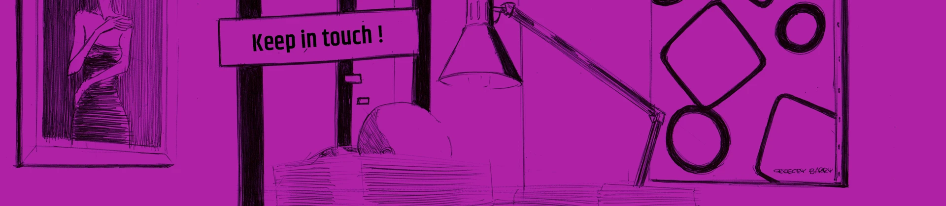 Illustration d'une bannière du site Greg BARRY, contenant un dessin au crayon avec un filtre rose, représentant un dessinateur à son bureau derrière une lampe et des piles de dessins avec une bulle contenant sa pensée : Keep in touch.